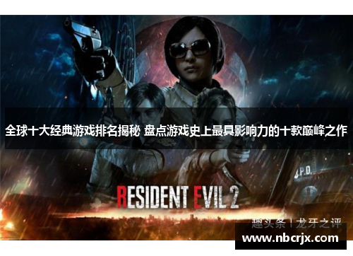 全球十大经典游戏排名揭秘 盘点游戏史上最具影响力的十款巅峰之作
